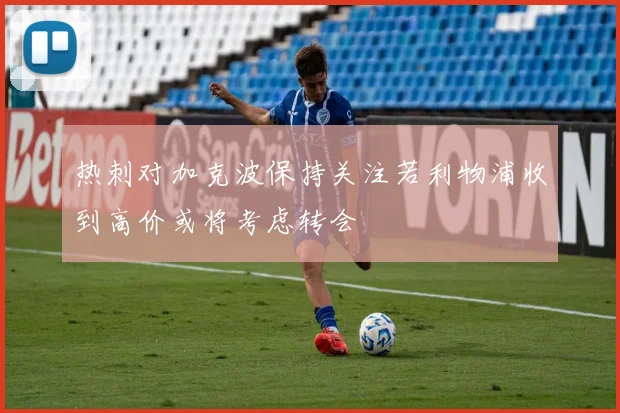 热刺对加克波保持关注若利物浦收到高价或将考虑转会