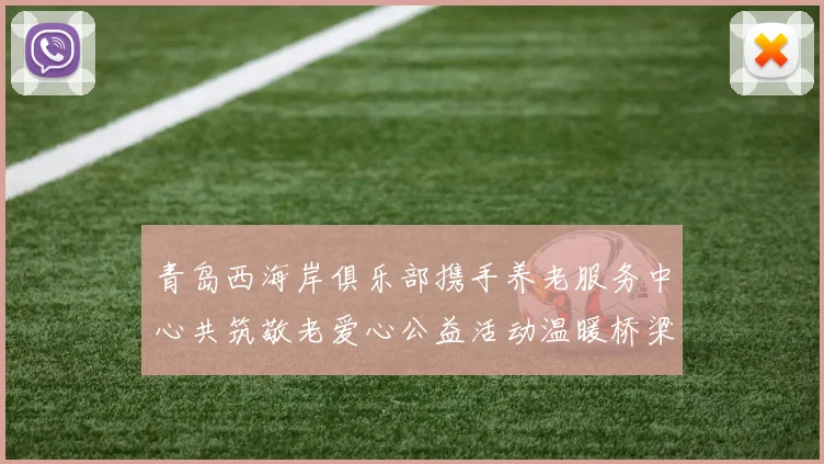 青岛西海岸俱乐部携手养老服务中心共筑敬老爱心公益活动温暖桥梁